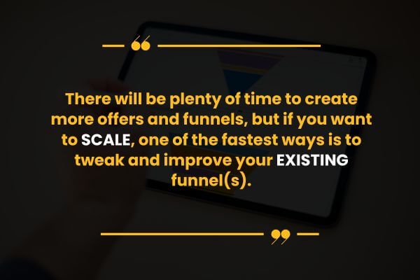 there-will-be-plenty-of-time-to-create-more-offers-and-funnels-but-if-you-want-to-scale-one-of-the-fastest-ways-is-to-tweak-and-improve-your-existing-funnel